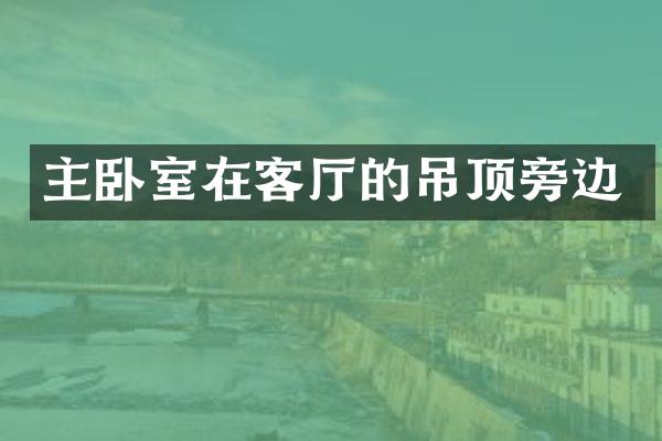 主卧室在客厅的吊顶旁边