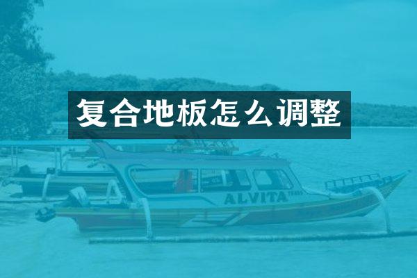 复合地板怎么调整