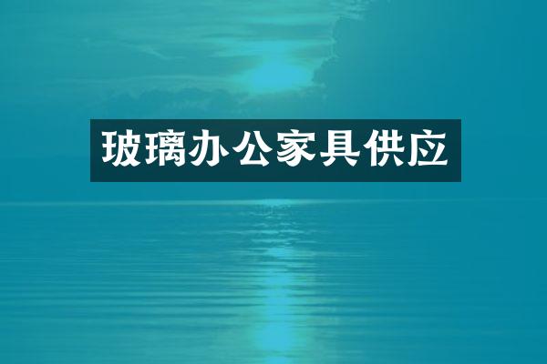 玻璃办公家具供应