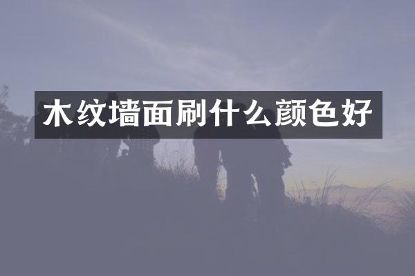 木纹墙面刷什么颜色好