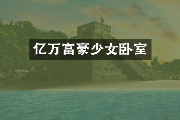 亿万富豪少女卧室