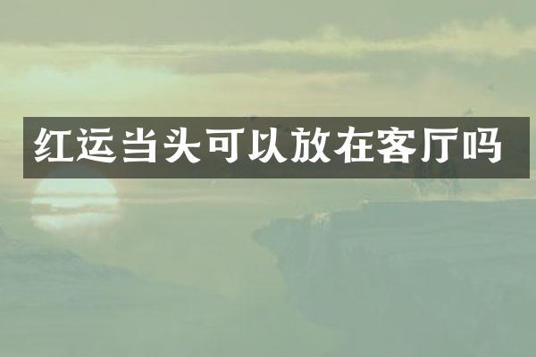 红运当头可以放在客厅吗