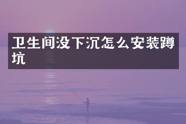 卫生间没下沉怎么安装蹲坑