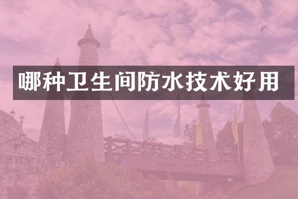哪种卫生间防水技术好用