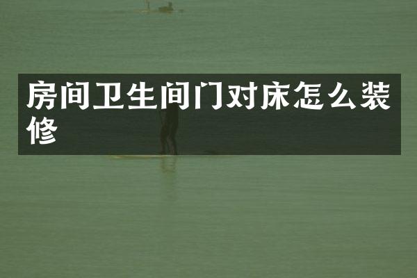 房间卫生间门对床怎么装修