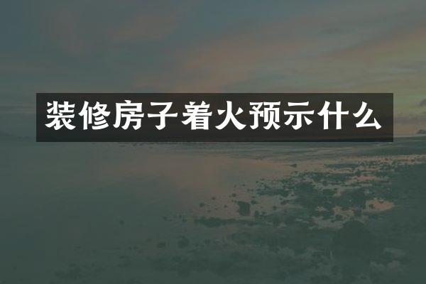 装修房子着火预示什么