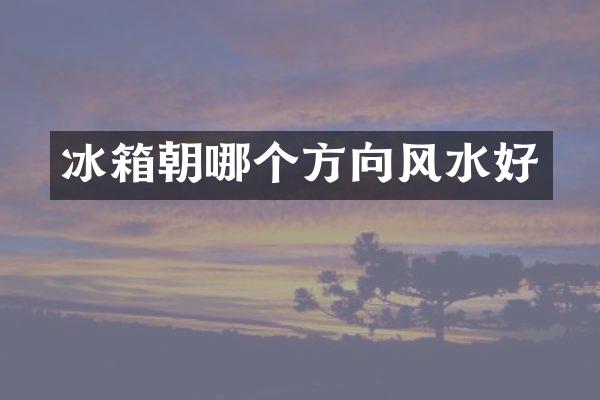 冰箱朝哪个方向风水好
