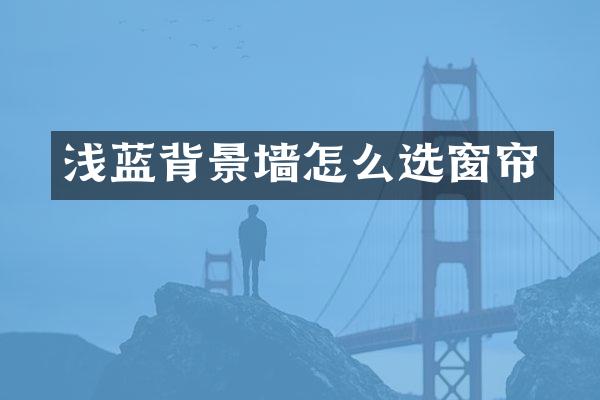 浅蓝背景墙怎么选窗帘