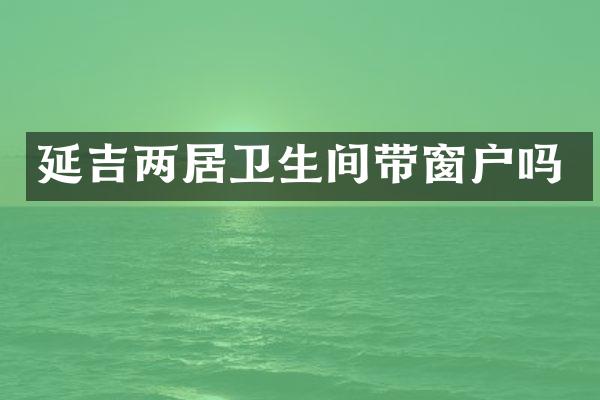 延吉两居卫生间带窗户吗