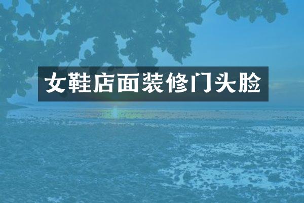 女鞋店面装修门头脸
