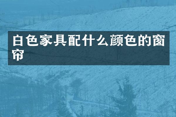 白色家具配什么颜色的窗帘