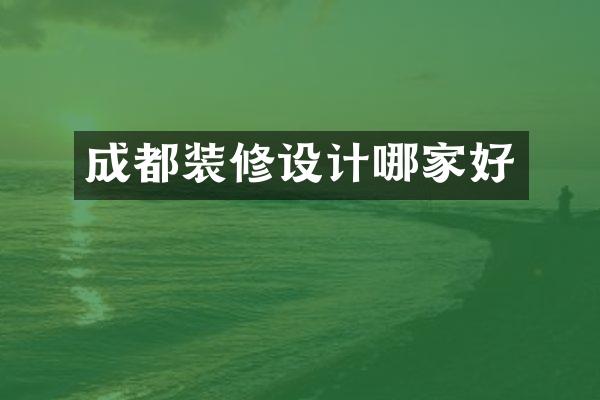 成都装修设计哪家好