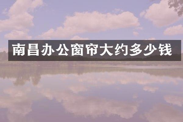南昌办公窗帘大约多少钱