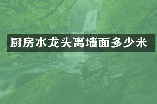 厨房水龙头离墙面多少米