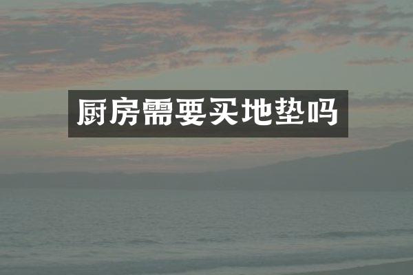 厨房需要买地垫吗