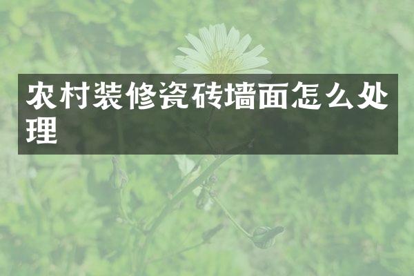 农村装修瓷砖墙面怎么处理