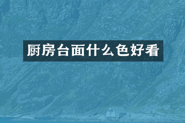 厨房台面什么色好看