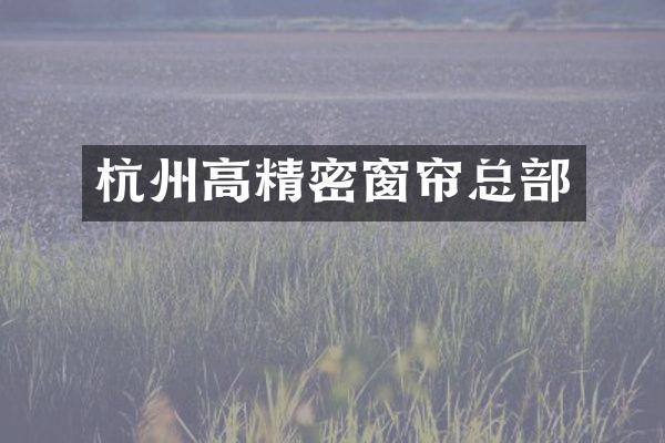杭州高精密窗帘总部