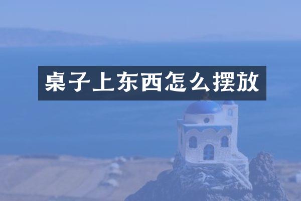 桌子上东西怎么摆放