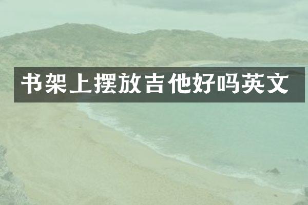 书架上摆放吉他好吗英文