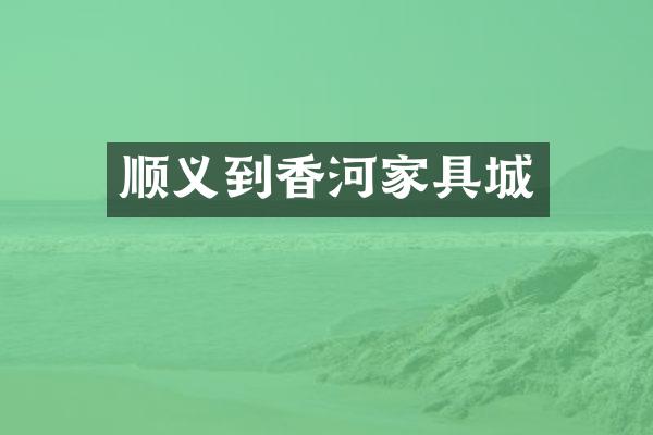 顺义到香河家具城