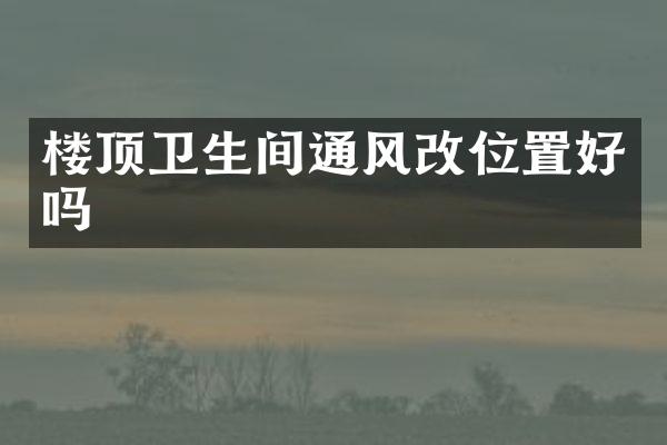楼顶卫生间通风改位置好吗