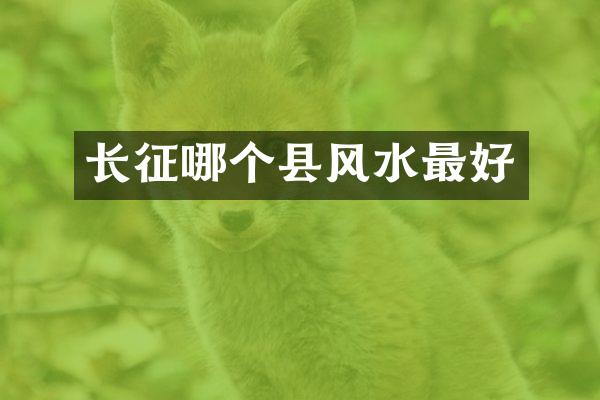 长征哪个县风水最好