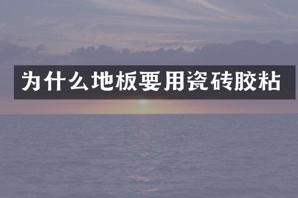 为什么地板要用瓷砖胶粘