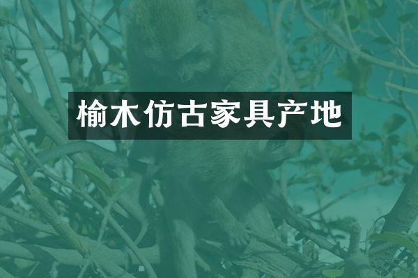 榆木仿古家具产地