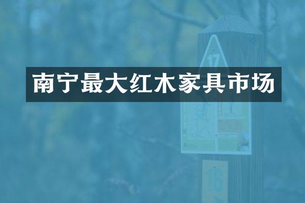 南宁最大红木家具市场