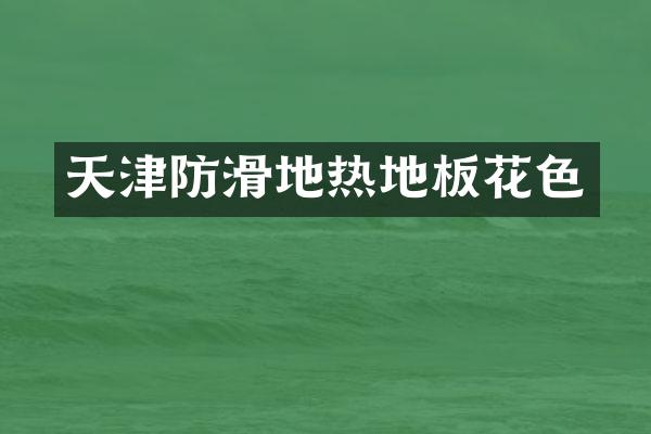 天津防滑地热地板花色