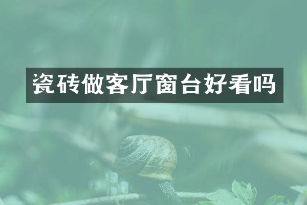 瓷砖做客厅窗台好看吗