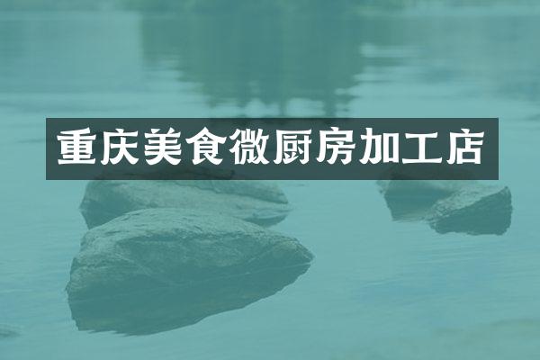 重庆美食微厨房加工店