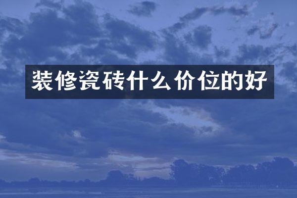 装修瓷砖什么价位的好