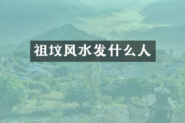 祖坟风水发什么人