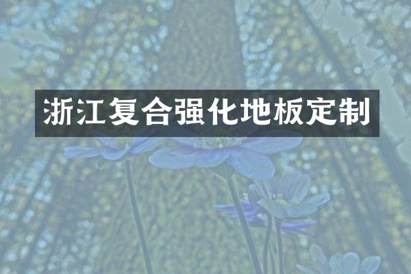 浙江复合强化地板定制