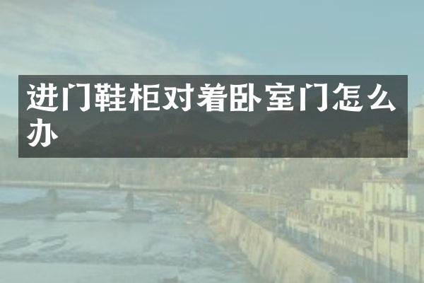 进门鞋柜对着卧室门怎么办