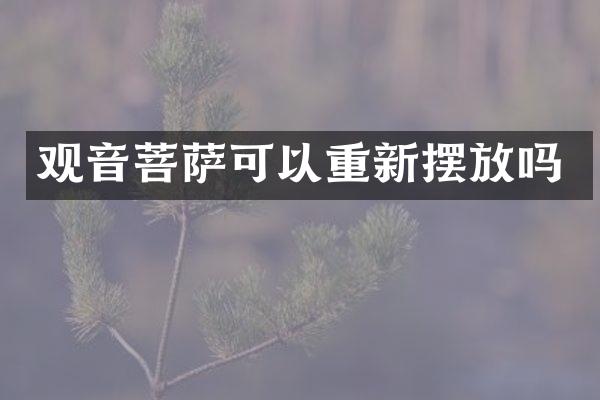 观音菩萨可以重新摆放吗