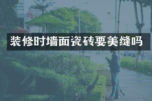 装修时墙面瓷砖要美缝吗