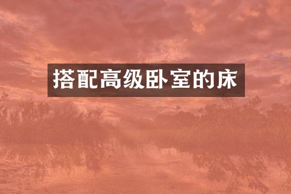 搭配高级卧室的床