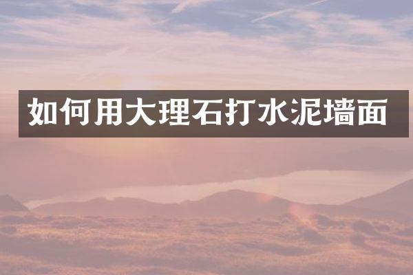 如何用大理石打水泥墙面