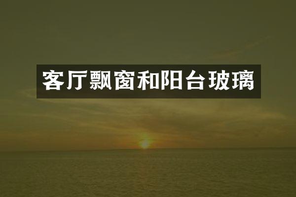 客厅飘窗和阳台玻璃