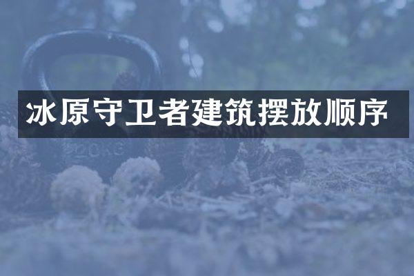 冰原守卫者建筑摆放顺序