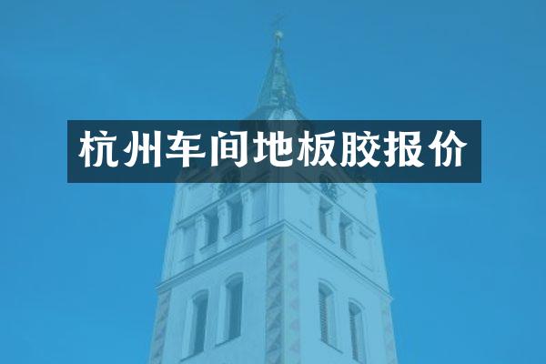 杭州车间地板胶报价