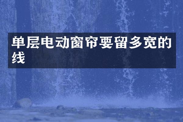 单层电动窗帘要留多宽的线
