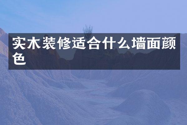 实木装修适合什么墙面颜色