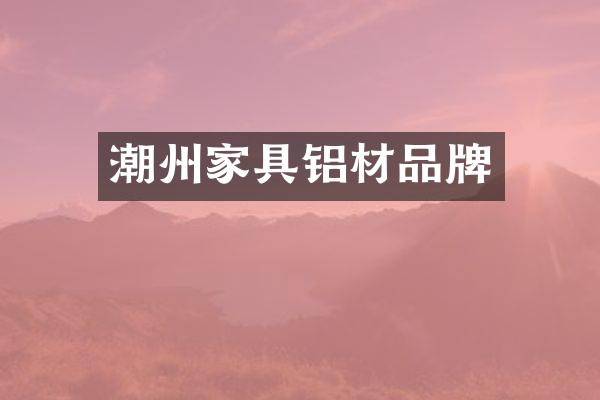 潮州家具铝材品牌