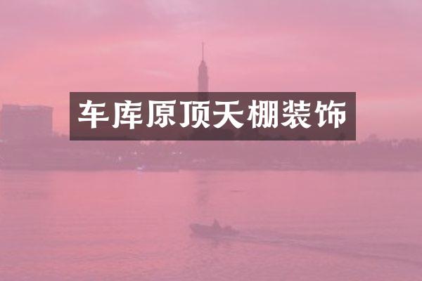 车库原顶天棚装饰