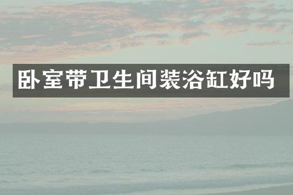 卧室带卫生间装浴缸好吗