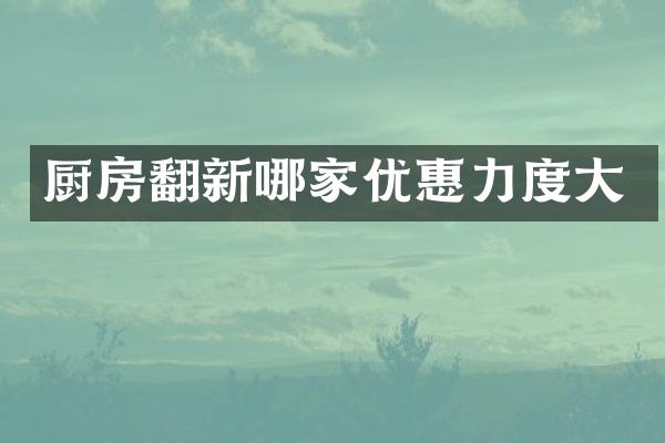 厨房翻新哪家优惠力度大